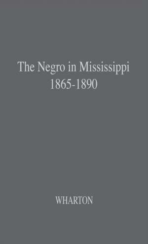 The Negro in Mississippi, 1865-1890. de Vernon Wharton