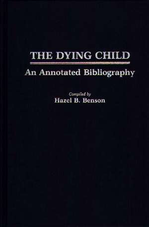 The Dying Child: An Annotated Bibliography de Hazel B. Benson