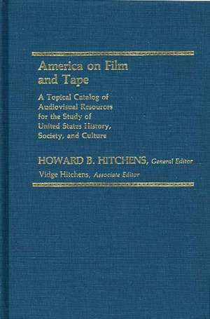 America on Film and Tape: A Topical Catalog of Audiovisual Resources for the Study of United States History, Society, and Culture de Howard Hitchens