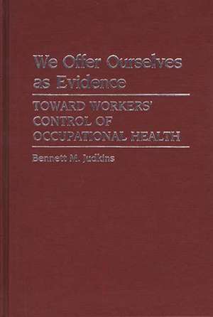 We Offer Ourselves as Evidence: Toward Workers' Control of Occupational Health de Bennett M. Judkins