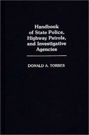 Handbook of State Police, Highway Patrols, and Investigative Agencies de Donald A. Torres