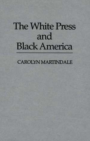 The White Press and Black America de Carolyn Martindale