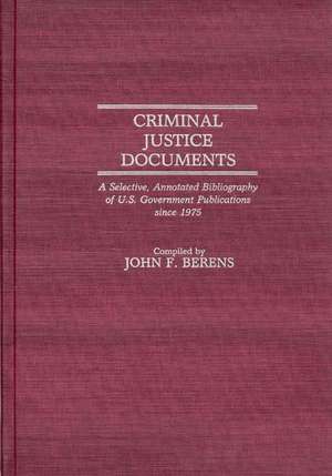 Criminal Justice Documents: A Selective, Annotated Bibliography of U.S. Government Publications Since 1975 de John F. Berens