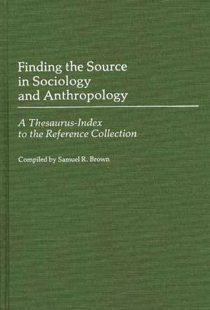 Finding the Source in Sociology and Anthropology: A Thesaurus-Index to the Reference Collection de Samuel R. Brown