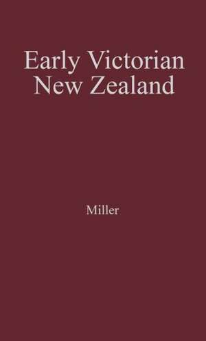 Early Victorian New Zealand: A Study of Racial Tensions and Social Attitudes 1839-1852 de John Miller