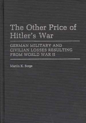 The Other Price of Hitler's War: German Military and Civilian Losses Resulting from World War II de Martin K. Sorge