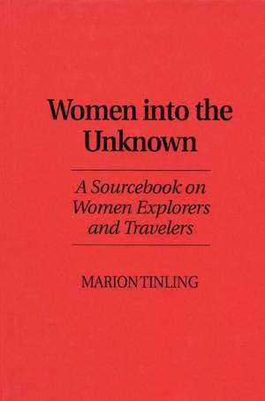 Women Into the Unknown: A Sourcebook on Women Explorers and Travelers de Marion Tinling