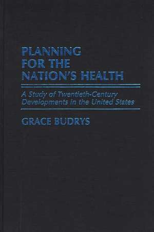 Planning for the Nation's Health: A Study of Twentieth-Century Developments in the United States de Grace Budrys