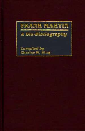 Frank Martin: A Bio-Bibliography de Charles King