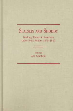 Sealskin and Shoddy: Working Women in the American Nineteenth Century Labor Press, 1870-1920 de Comp Schofield, Ann