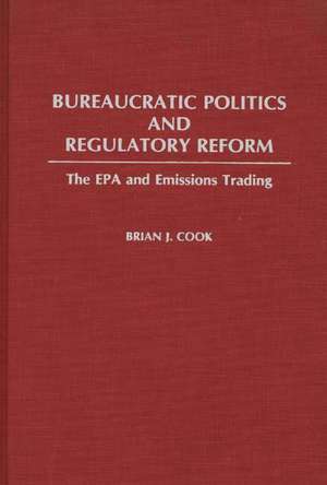 Bureaucratic Politics and Regulatory Reform: The EPA and Emissions Trading de Brian J. Cook