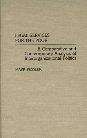 Legal Services for the Poor: A Comparative and Contemporary Analysis of Interorganizational Politics de Mark Kessler