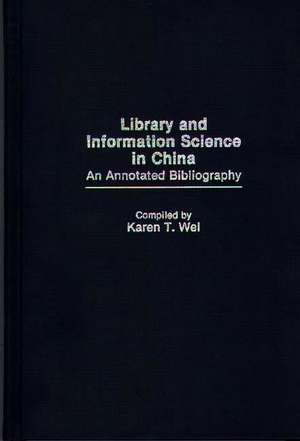 Library and Information Science in China: An Annotated Bibliography de Karen T. Wei