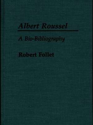 Albert Roussel: A Bio-Bibliography de Robert Follet