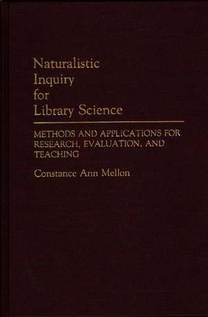 Naturalistic Inquiry for Library Science: Methods and Applications for Research, Evaluation, and Teaching de Constance Mellon