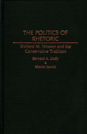 The Politics of Rhetoric: Richard M. Weaver and the Conservative Tradition de Bernard K. Duffy