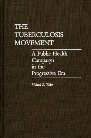 The Tuberculosis Movement: A Public Health Campaign in the Progressive Era de Michael E. Teller