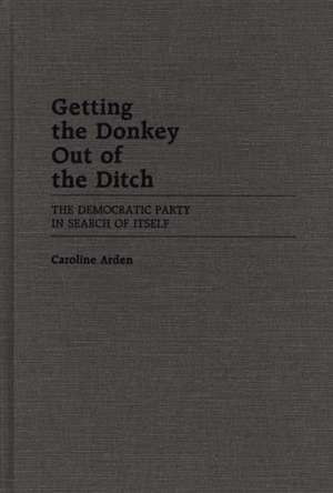 Getting the Donkey Out of the Ditch: The Democratic Party in Search of Itself de Caroline Arden