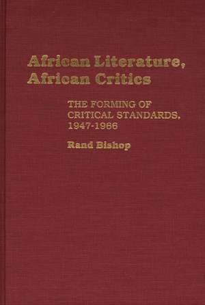 African Literature, African Critics: The Forming of Critical Standards, 1947-1966 de Rand Bishop