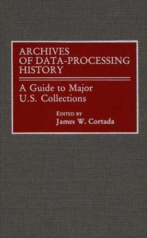 Archives of Data-Processing History: A Guide to Major U.S. Collections de James W. Cortada