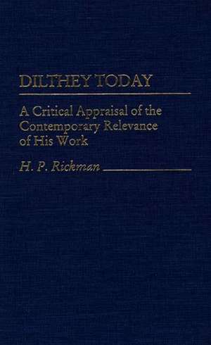 Dilthey Today: A Critical Appraisal of the Contemporary Relevance of His Work de H. P. Rickman