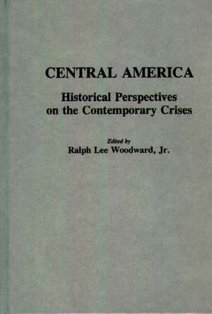 Central America: Historical Perspectives on the Contemporary Crises de Ralph Woodward