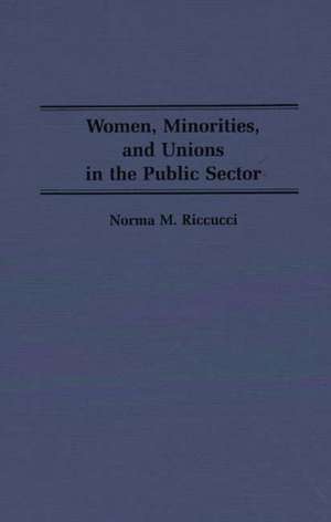 Women, Minorities, and Unions in the Public Sector de Norma Riccucci