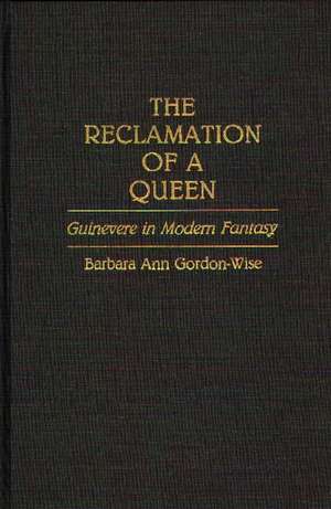 The Reclamation of a Queen: Guinevere in Modern Fantasy de Barbara A. Gordon Wise