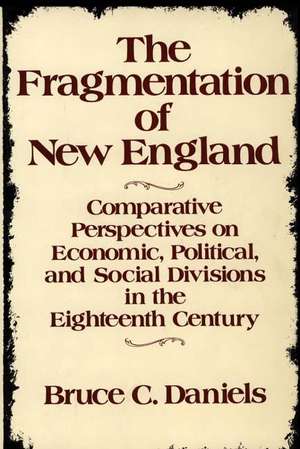 The Fragmentation of New England: Comparative Perspectives on Economic, Political, and Social Divisions in the Eighteenth Century de BRUCE C. DANIELS