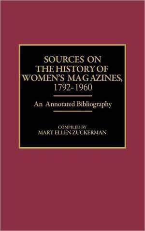 Sources on the History of Women's Magazines, 1792-1960: An Annotated Bibliography de Mary Ellen Zuckerman