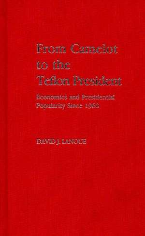 From Camelot to the Teflon President: Economics and Presidential Popularity Since 1960 de David J. Lanoue