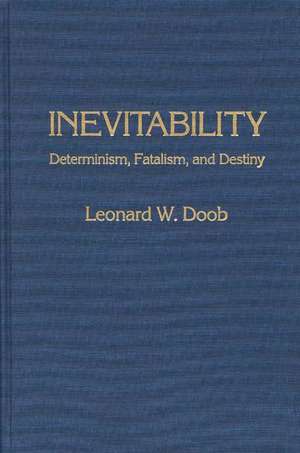 Inevitability: Determinism, Fatalism, and Destiny de Leonard W. Doob