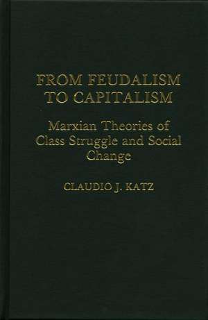 From Feudalism to Capitalism: Marxian Theories of Class Struggle and Social Change de Claudio J. Katz