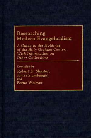 Researching Modern Evangelicalism: A Guide to the Holdings of the Billy Graham Center, With Information on Other Collections de Robert D. Shuster