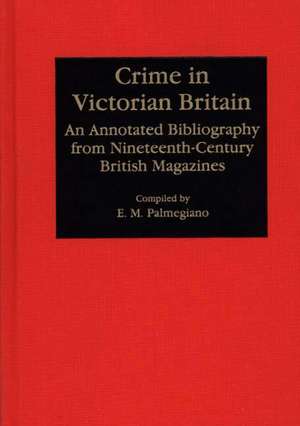 Crime in Victorian Britain: An Annotated Bibliography from Nineteenth-Century British Magazines de Eugenia M. Palmegiano Ph.D.