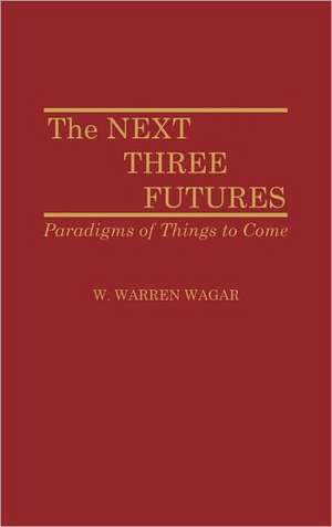 The Next Three Futures: Paradigms of Things to Come de W. Warren Wagar