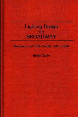 Lighting Design on Broadway: Designers and Their Credits, 1915-1990 de Bobbi Owen