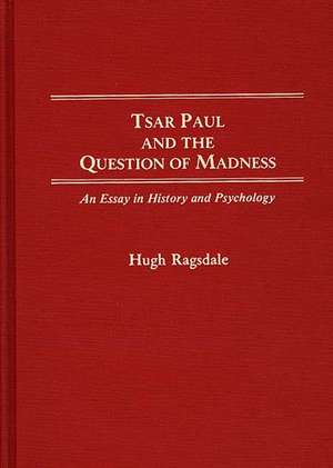 Tsar Paul and the Question of Madness: An Essay in History and Psychology de Hugh Ragsdale