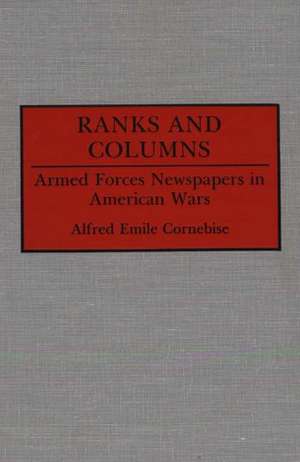 Ranks and Columns: Armed Forces Newspapers in American Wars de Alfred E. Cornebise