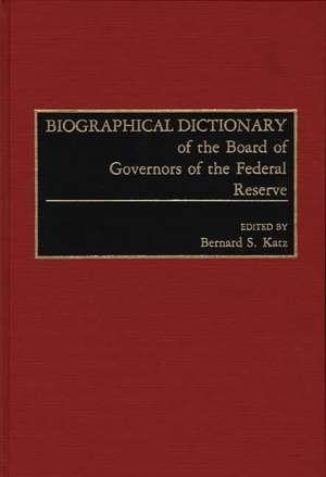 Biographical Dictionary of the Board of Governors of the Federal Reserve de Bernard S. Katz