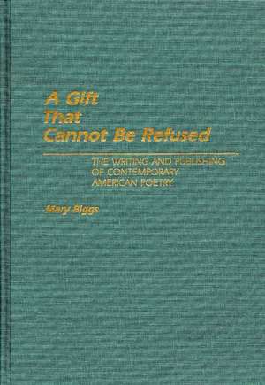 A Gift That Cannot Be Refused: The Writing and Publishing of Contemporary American Poetry de Mary Biggs