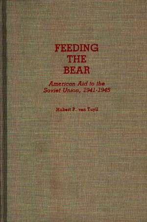 Feeding the Bear: American Aid to the Soviet Union, 1941-1945 de Hubert P. Van Tuyll