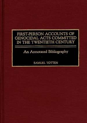 First-Person Accounts of Genocidal Acts Committed in the Twentieth Century: An Annotated Bibliography de Samuel Totten