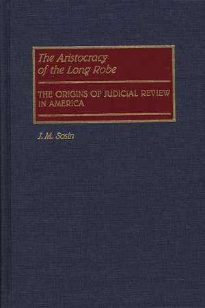 The Aristocracy of the Long Robe: The Origins of Judicial Review in America de Jack M. Sosin