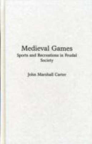 Medieval Games: Sports and Recreations in Feudal Society de John M. Carter