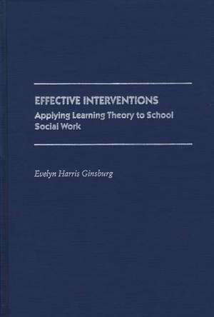 Effective Interventions: Applying Learning Theory to School Social Work de Evelyn Harris Ginsburg