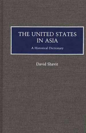 The United States in Asia: A Historical Dictionary de David Shavit