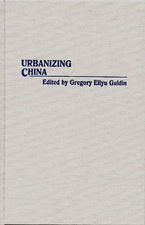 Urbanizing China de Gregory Guldin