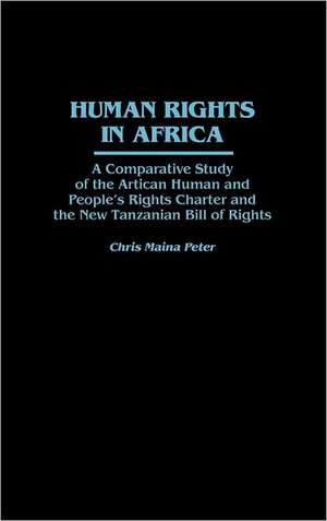 Human Rights in Africa: A Comparative Study of the African Human and People's Rights Charter and the New Tanzanian Bill of Rights de Chris Peter