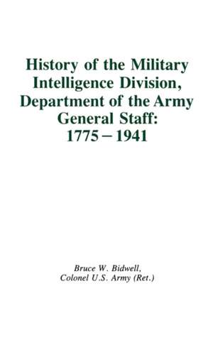 History of the Military Intelligence Division, Department of the Army General Staff: 1775-1941 de Bruce W. Bidwell